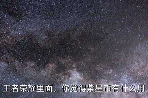 王者榮耀里面，你覺得紫星幣有什么用