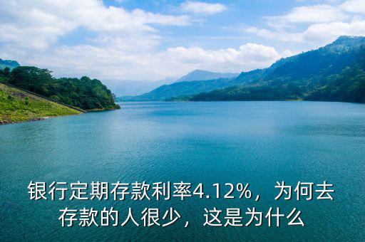 銀行定期存款利率4.12%，為何去存款的人很少，這是為什么