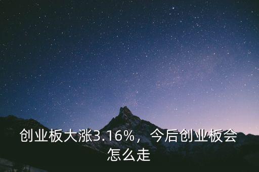 創(chuàng)業(yè)板大漲3.16%，今后創(chuàng)業(yè)板會(huì)怎么走