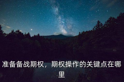 準(zhǔn)備備戰(zhàn)期權(quán)，期權(quán)操作的關(guān)鍵點(diǎn)在哪里