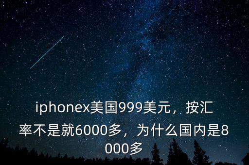 iphonex美國(guó)999美元，按匯率不是就6000多，為什么國(guó)內(nèi)是8000多