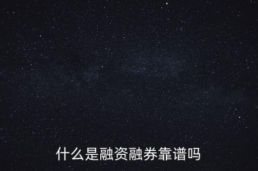 什么是融資融券靠譜嗎