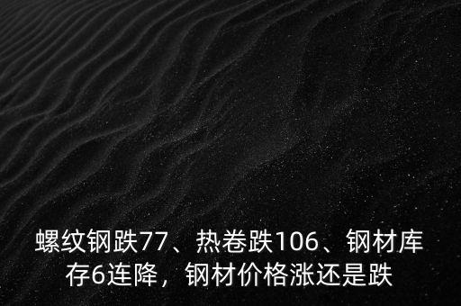 螺紋鋼跌77、熱卷跌106、鋼材庫(kù)存6連降，鋼材價(jià)格漲還是跌