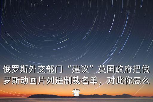 俄羅斯外交部門“建議”英國政府把俄羅斯動畫片列進制裁名單，對此你怎么看