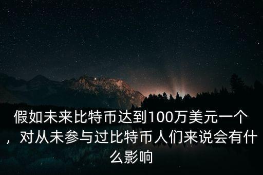 假如未來比特幣達(dá)到100萬美元一個(gè)，對(duì)從未參與過比特幣人們來說會(huì)有什么影響