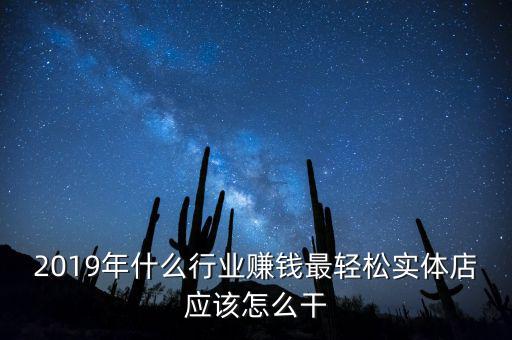 2019年什么行業(yè)賺錢最輕松實體店應該怎么干