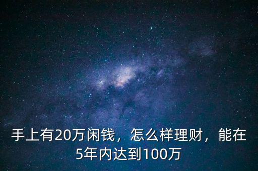 手上有20萬(wàn)閑錢(qián)，怎么樣理財(cái)，能在5年內(nèi)達(dá)到100萬(wàn)