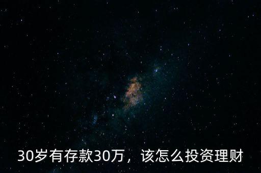 30歲有存款30萬，該怎么投資理財