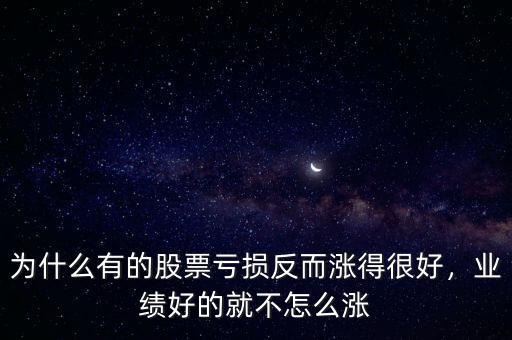 為什么有的股票虧損反而漲得很好，業(yè)績好的就不怎么漲