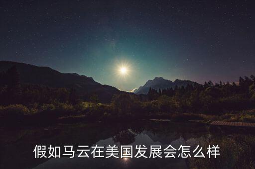 假如馬云在美國發(fā)展會怎么樣