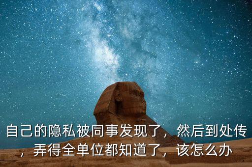 自己的隱私被同事發(fā)現(xiàn)了，然后到處傳，弄得全單位都知道了，該怎么辦