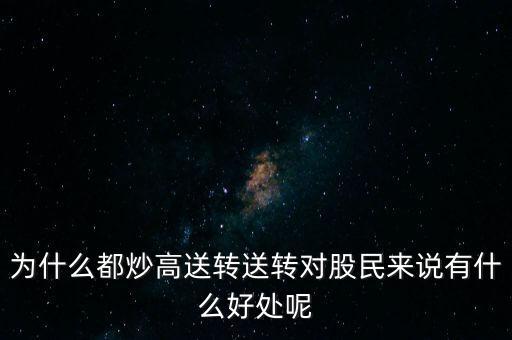 為什么都炒高送轉(zhuǎn)送轉(zhuǎn)對(duì)股民來說有什么好處呢