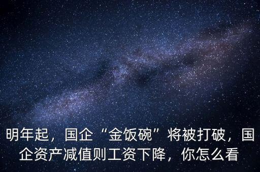 明年起，國(guó)企“金飯碗”將被打破，國(guó)企資產(chǎn)減值則工資下降，你怎么看