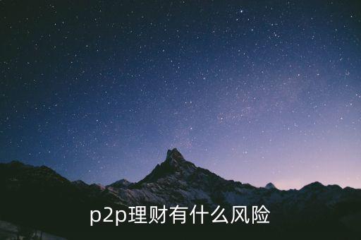 p2p理財(cái)公司什么時候容易出問題,p2p理財(cái)有什么風(fēng)險(xiǎn)