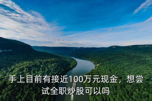 手上目前有接近100萬(wàn)元現(xiàn)金，想嘗試全職炒股可以嗎