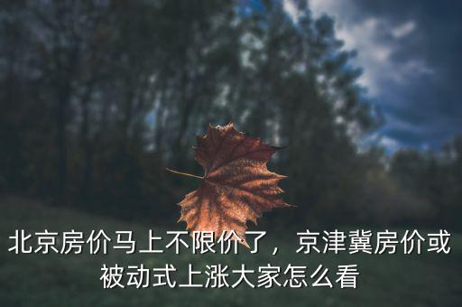 北京房價怎么過,北京房價馬上不限價了