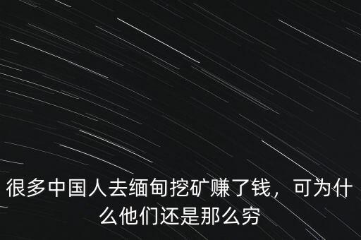 緬甸挖礦多少錢一個(gè)月,很多中國(guó)人去緬甸挖礦賺了錢