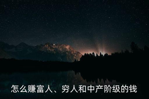 怎么賺富人、窮人和中產(chǎn)階級(jí)的錢