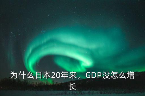 為什么日本20年來，GDP沒怎么增長(zhǎng)