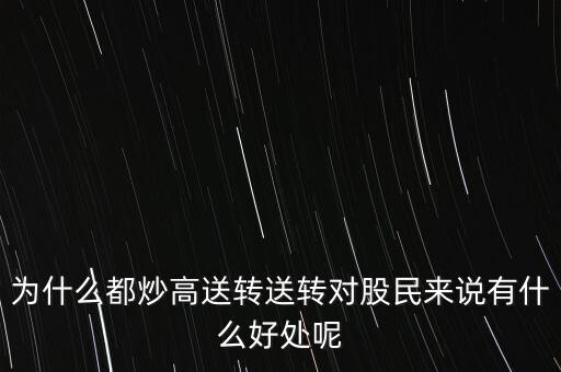 為什么都炒高送轉(zhuǎn)送轉(zhuǎn)對(duì)股民來(lái)說(shuō)有什么好處呢