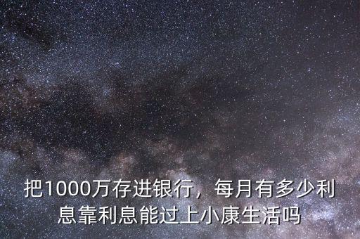 把1000萬(wàn)存進(jìn)銀行，每月有多少利息靠利息能過(guò)上小康生活嗎