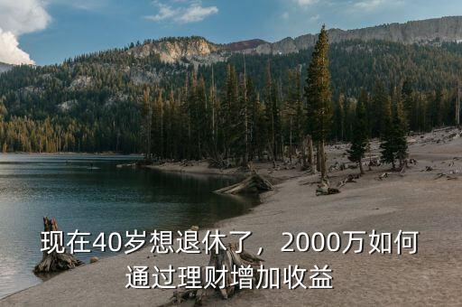 現(xiàn)在40歲想退休了，2000萬如何通過理財(cái)增加收益