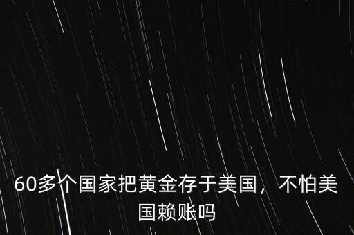 60多個(gè)國(guó)家把黃金存于美國(guó)，不怕美國(guó)賴賬嗎