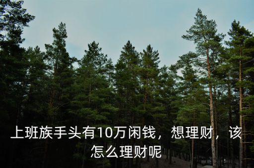 上班族手頭有10萬閑錢，想理財，該怎么理財呢