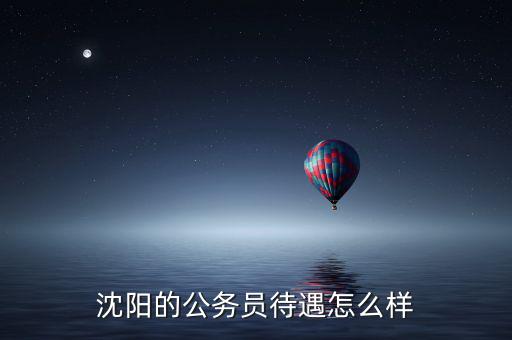 沈陽的公務(wù)員待遇怎么樣