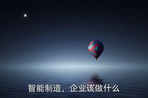 智能制造，企業(yè)該做什么