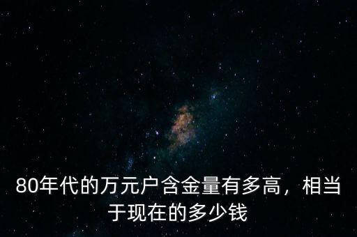 過去的萬元戶相當(dāng)于現(xiàn)在的多少錢,以前的萬元戶現(xiàn)在值多少錢