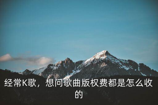 經(jīng)常K歌，想問歌曲版權(quán)費(fèi)都是怎么收的