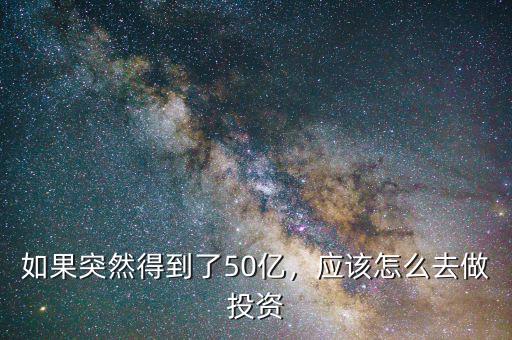 如果突然得到了50億，應(yīng)該怎么去做投資