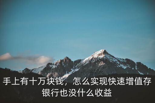 手上有十萬塊錢，怎么實(shí)現(xiàn)快速增值存銀行也沒什么收益