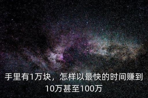 手里有1萬塊，怎樣以最快的時間賺到10萬甚至100萬