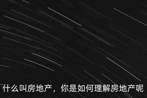 什么叫房地產(chǎn)，你是如何理解房地產(chǎn)呢