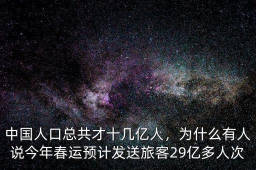 中國人口總共才十幾億人，為什么有人說今年春運(yùn)預(yù)計(jì)發(fā)送旅客29億多人次