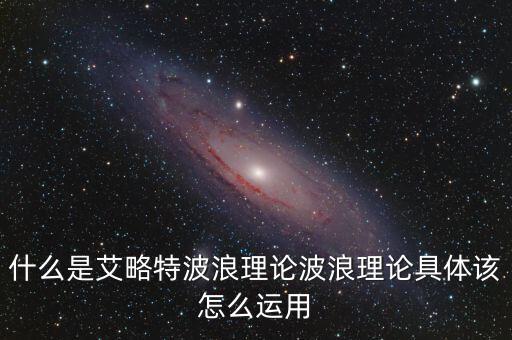 什么是艾略特波浪理論波浪理論具體該怎么運用