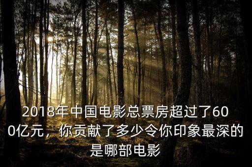 2018年中國電影總票房超過了600億元，你貢獻(xiàn)了多少令你印象最深的是哪部電影