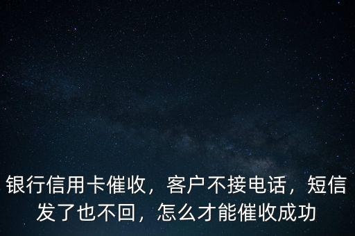 銀行信用卡催收，客戶不接電話，短信發(fā)了也不回，怎么才能催收成功