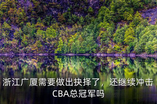 浙江廣廈需要做出抉擇了，還繼續(xù)沖擊CBA總冠軍嗎