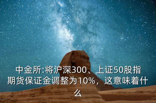 中金所:將滬深300、上證50股指期貨保證金調(diào)整為10%，這意味著什么