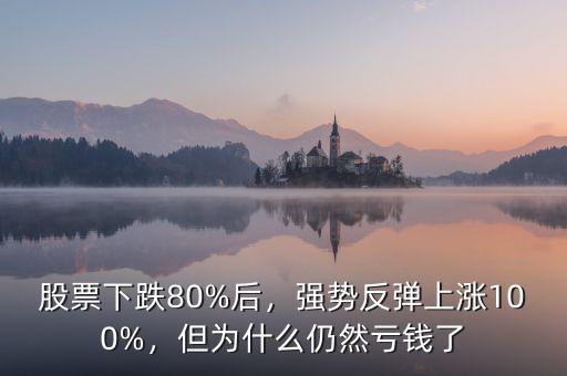 股票下跌80%后，強(qiáng)勢(shì)反彈上漲100%，但為什么仍然虧錢了