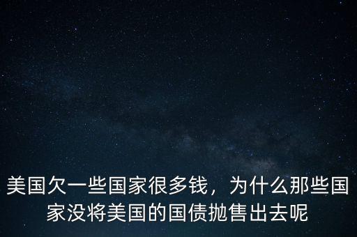 美國欠一些國家很多錢，為什么那些國家沒將美國的國債拋售出去呢