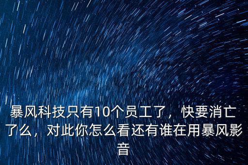 暴風(fēng)科技只有10個員工了，快要消亡了么，對此你怎么看還有誰在用暴風(fēng)影音