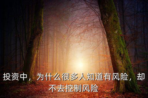 投資中，為什么很多人知道有風(fēng)險(xiǎn)，卻不去控制風(fēng)險(xiǎn)