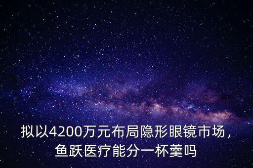 擬以4200萬元布局隱形眼鏡市場，魚躍醫(yī)療能分一杯羹嗎