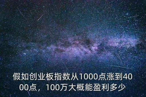 假如創(chuàng)業(yè)板指數(shù)從1000點漲到4000點，100萬大概能盈利多少