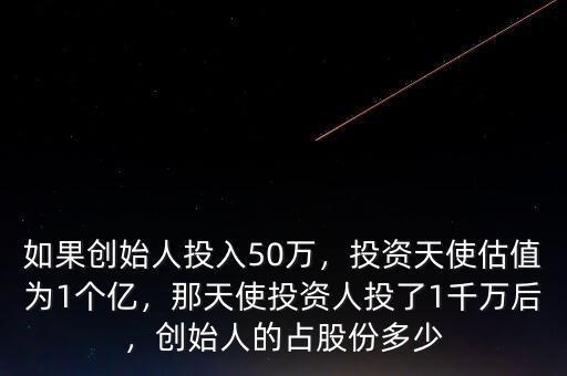 如果創(chuàng)始人投入50萬，投資天使估值為1個億，那天使投資人投了1千萬后，創(chuàng)始人的占股份多少