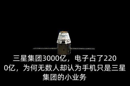 三星集團(tuán)3000億，電子占了2200億，為何無數(shù)人卻認(rèn)為手機(jī)只是三星集團(tuán)的小業(yè)務(wù)